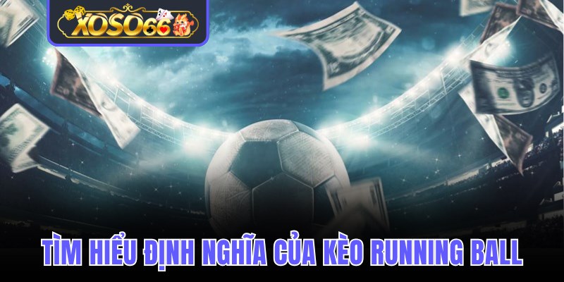 Tìm hiểu chi tiết định nghĩa của kèo running ball